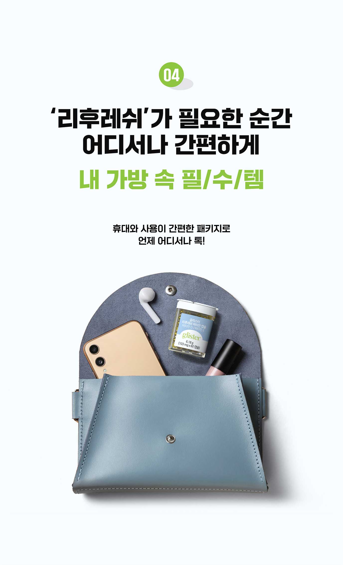 04 '리후레쉬'가 필요한 순간 어디서나 간편하게 내 가방 속 필수템 휴대와 사용이 간편한 패키지로 언제 어디서나 톡!
