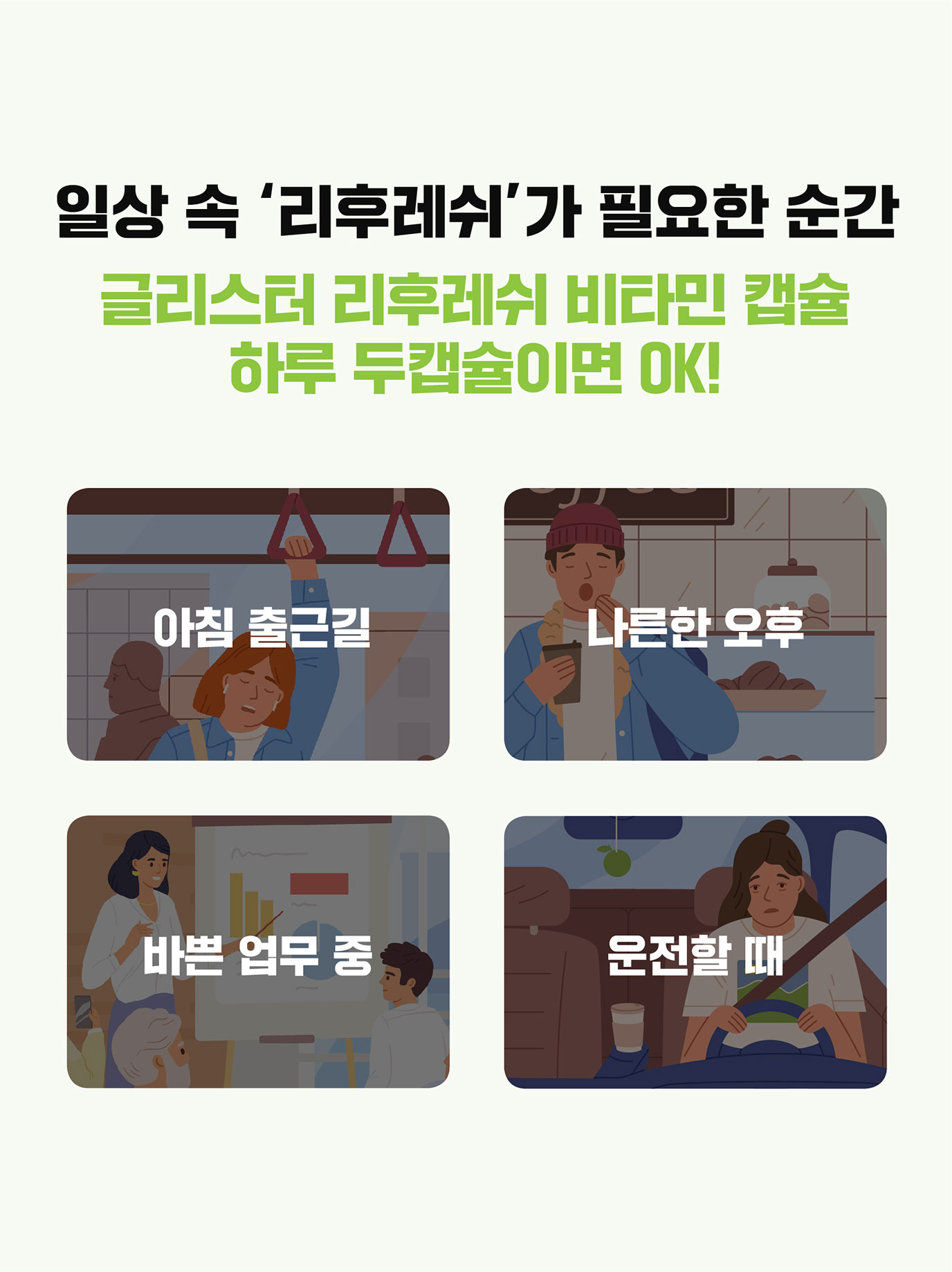 일상 속 '리후레쉬'가 필요한 순간 글리스터 리후레쉬 비타민 캡슐 하나면 ok! 아침 출근길, 나른한 오후, 바쁜 업무 중, 운전할 때