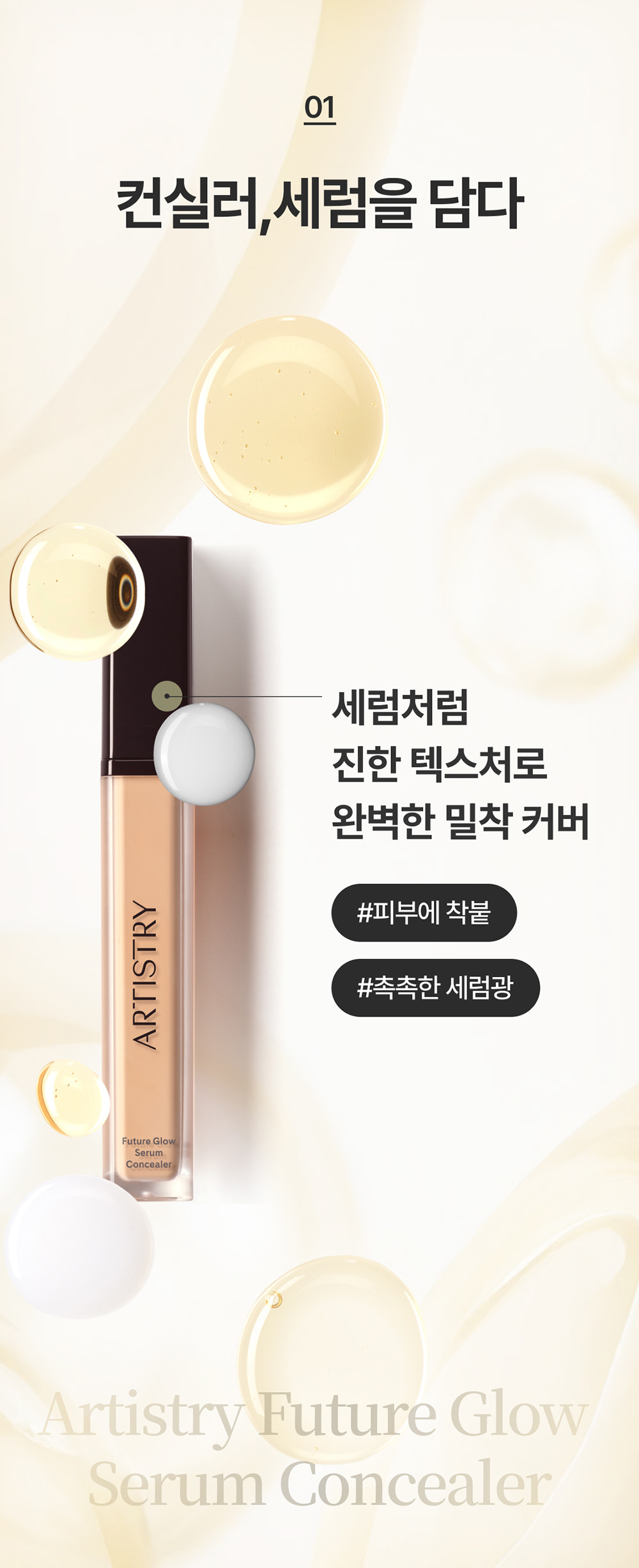 01 컨실러,세럼을 담다 / 세럼처럼 진한 텍스처로 완벽한 밀착 커버 / #피부에 착붙 / #촉촉한 세럼광