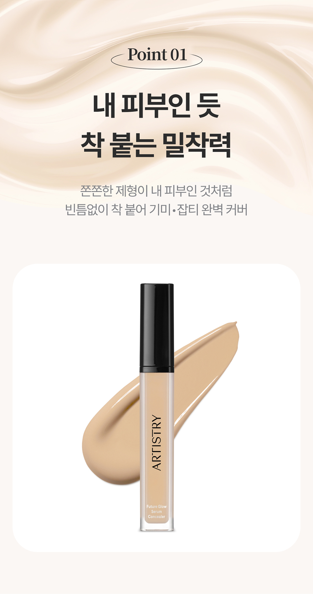 Point01 / 내 피부인 듯 착 붙는 밀착력 / 쫀쫀한 제형이 내 피부인 것처럼 빈틈없이 착 붙어 기미•잡티 완벽 커버