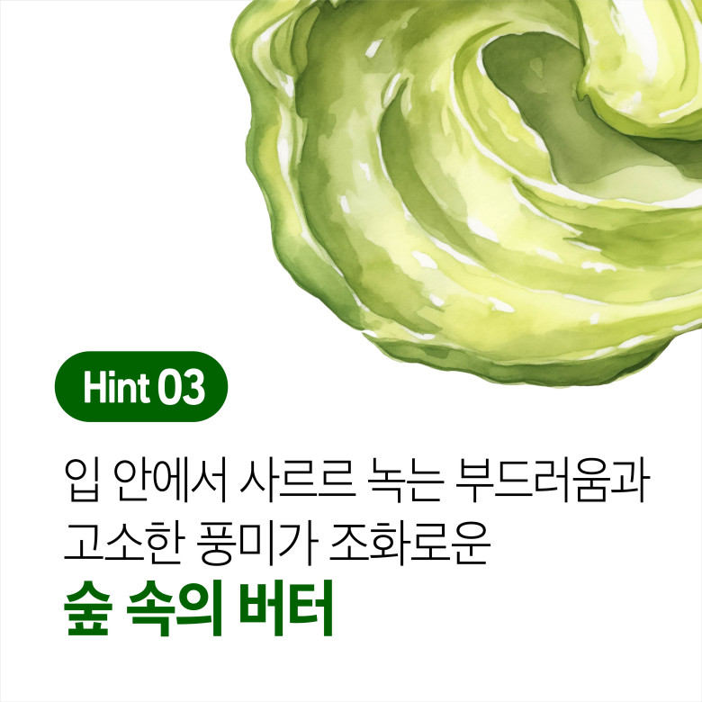 Hint 03 입 안에서 사르르 녹는 부드러움과 고소한 풍미가 조화로운 숲 속의 버터