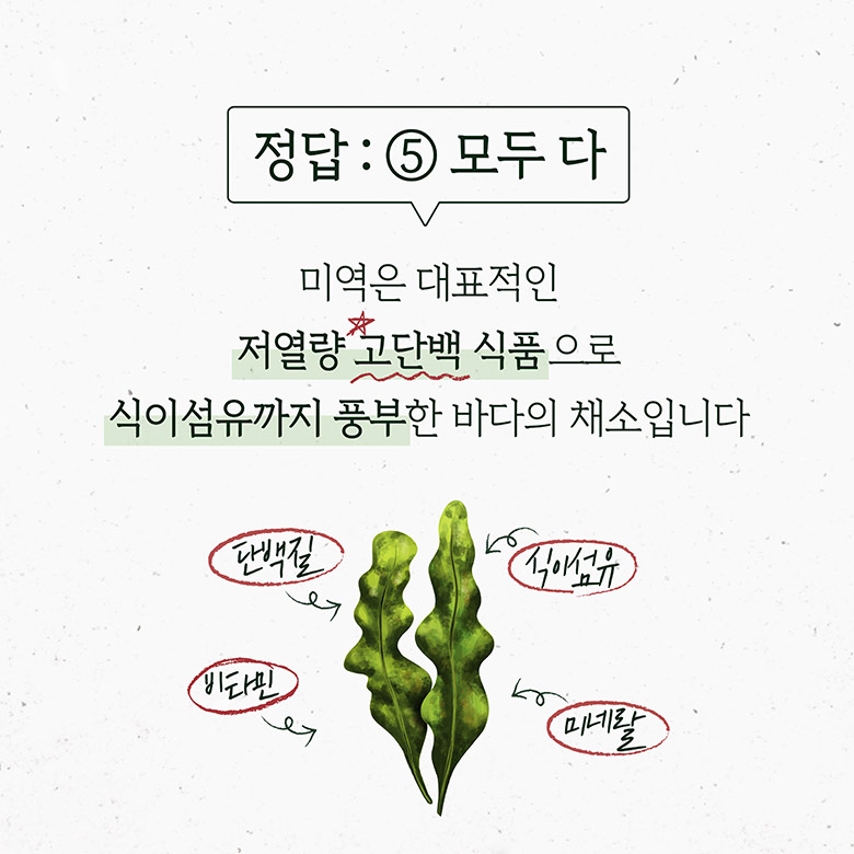 정답 : 5모두 다 미역은 대표적인 저열량 고단백 식품으로 식이섬유까지 풍부한 바다의 채소입니다